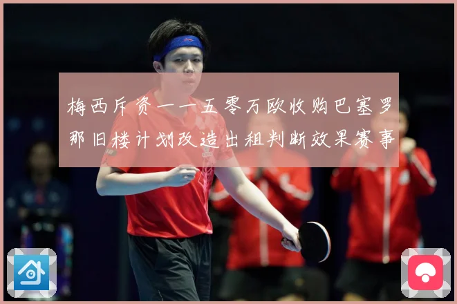梅西斥资一一五零万欧收购巴塞罗那旧楼计划改造出租判断效果赛事前瞻