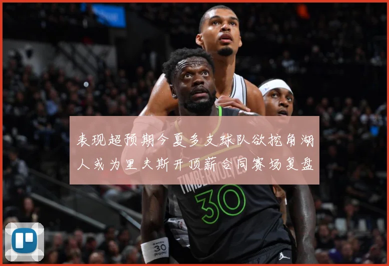 表现超预期今夏多支球队欲挖角湖人或为里夫斯开顶薪合同赛场复盘