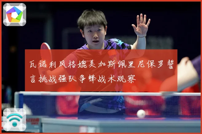 瓦诺利风格媲美加斯佩里尼保罗誓言挑战强队争锋战术观察