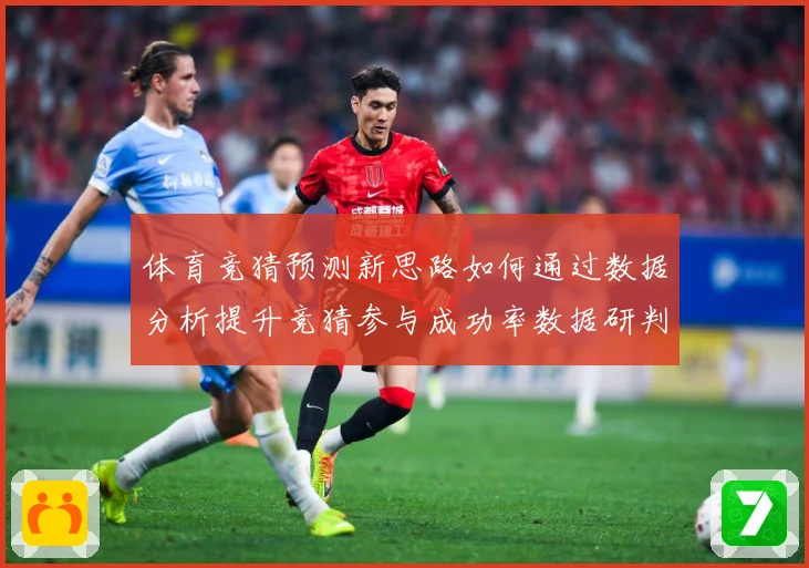 体育竞猜预测新思路如何通过数据分析提升竞猜参与成功率数据研判