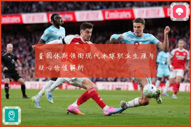 奎因休斯领衔现代冰球职业生涯与核心价值解析