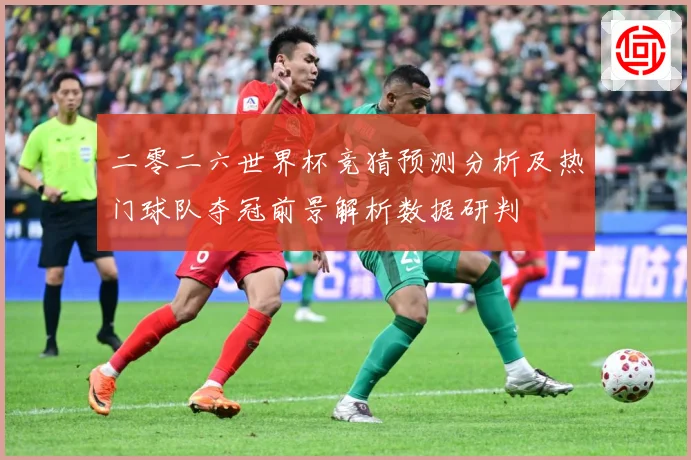二零二六世界杯竞猜预测分析及热门球队夺冠前景解析数据研判