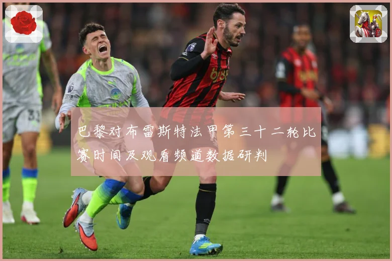 巴黎对布雷斯特法甲第三十二轮比赛时间及观看频道数据研判
