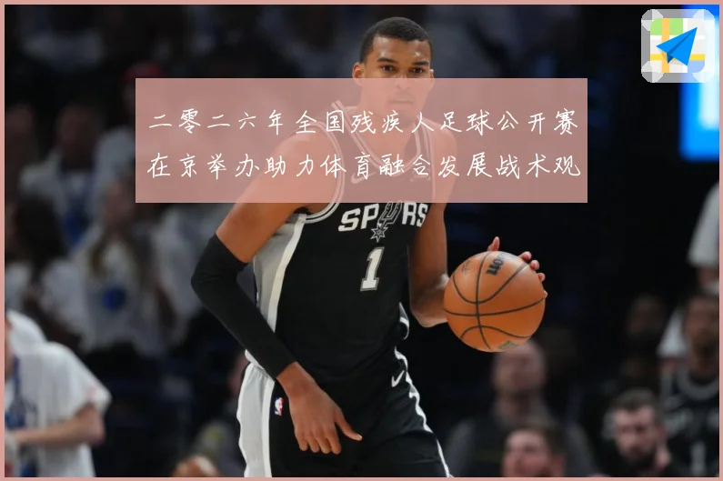 二零二六年全国残疾人足球公开赛在京举办助力体育融合发展战术观察