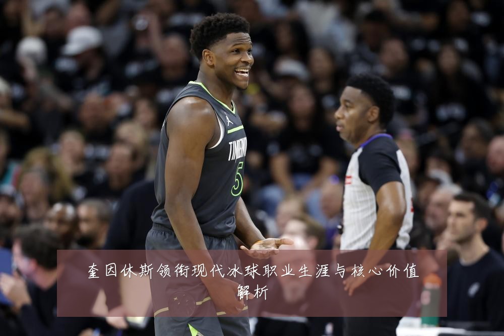 奎因休斯领衔现代冰球职业生涯与核心价值解析