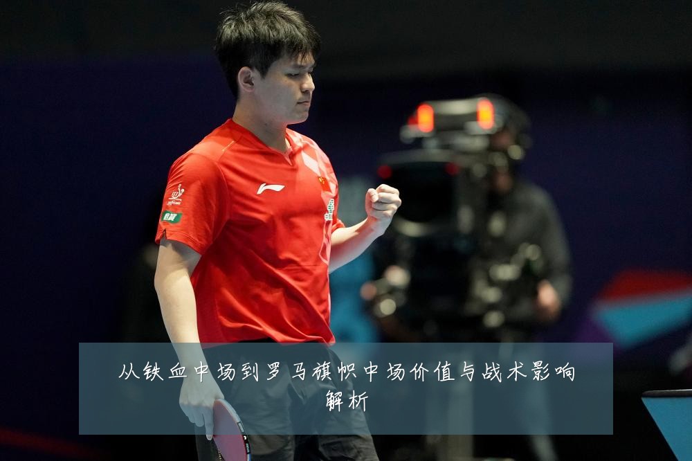 从铁血中场到罗马旗帜中场价值与战术影响解析