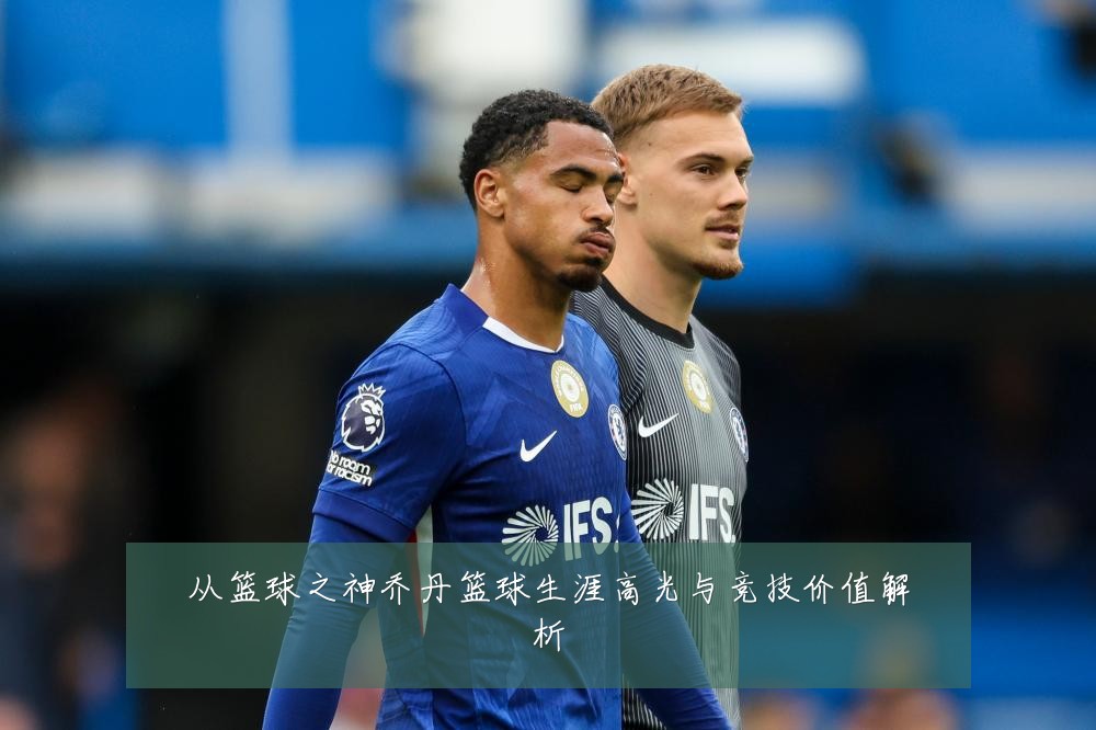 从篮球之神乔丹篮球生涯高光与竞技价值解析