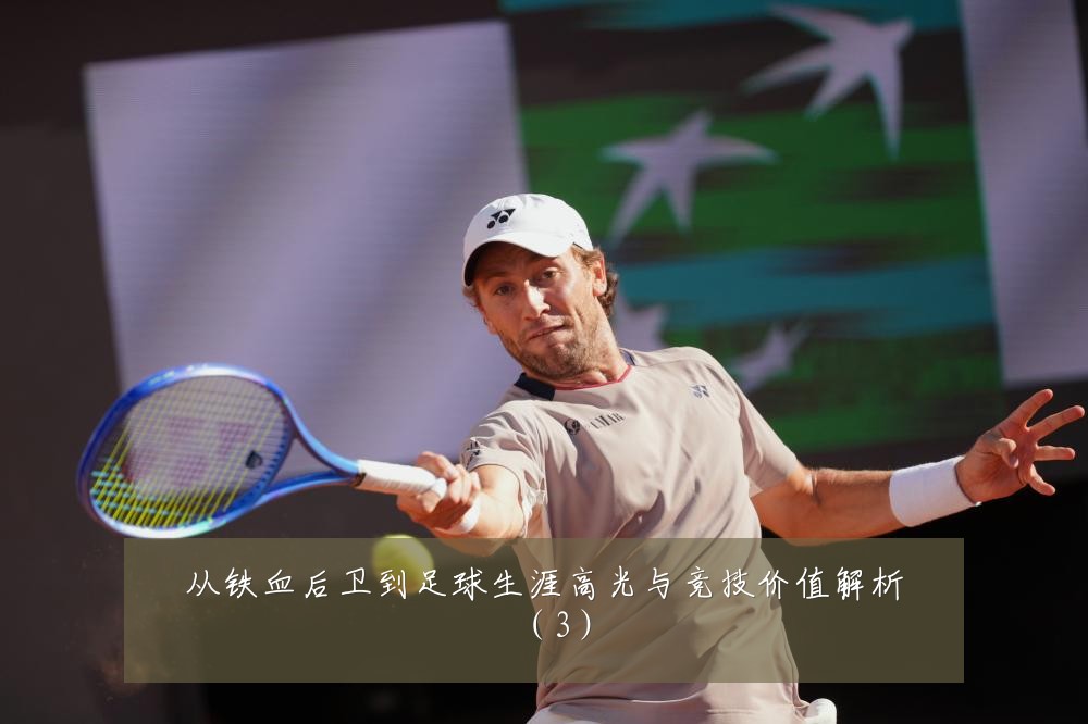 从铁血后卫到足球生涯高光与竞技价值解析(3)