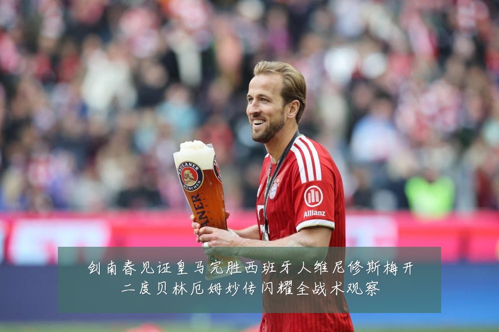 剑南春见证皇马完胜西班牙人维尼修斯梅开二度贝林厄姆妙传闪耀全战术观察