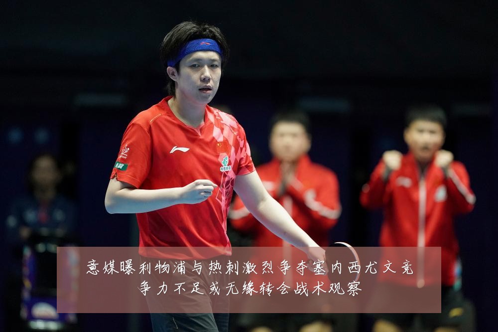 意媒曝利物浦与热刺激烈争夺塞内西尤文竞争力不足或无缘转会战术观察