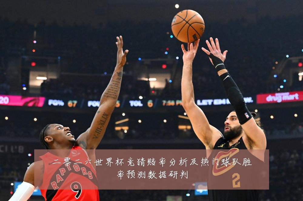 二零二六世界杯竞猜赔率分析及热门球队胜率预测数据研判