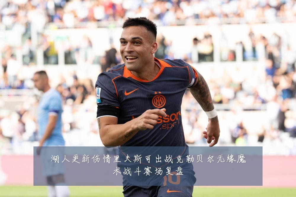 湖人更新伤情里夫斯可出战克勒贝尔无缘魔术战斗赛场复盘
