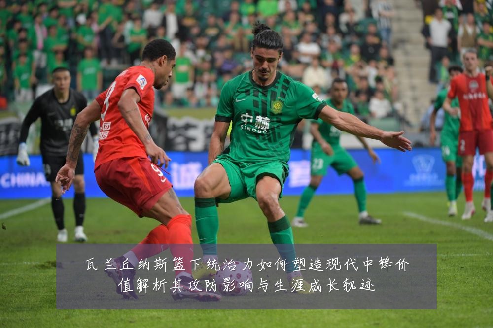 瓦兰丘纳斯篮下统治力如何塑造现代中锋价值解析其攻防影响与生涯成长轨迹