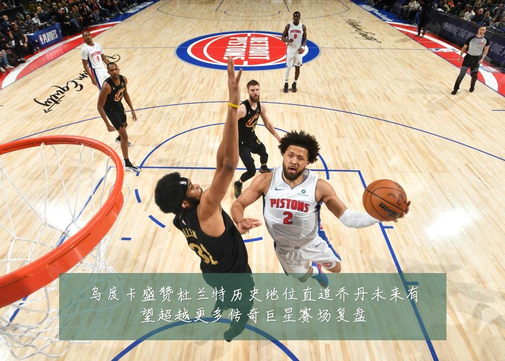 乌度卡盛赞杜兰特历史地位直追乔丹未来有望超越更多传奇巨星赛场复盘