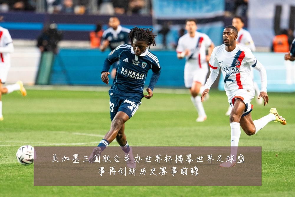 美加墨三国联合举办世界杯揭幕世界足球盛事再创新历史赛事前瞻