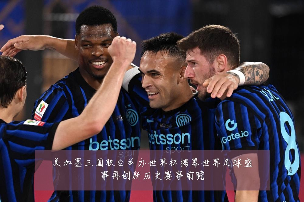 美加墨三国联合举办世界杯揭幕世界足球盛事再创新历史赛事前瞻