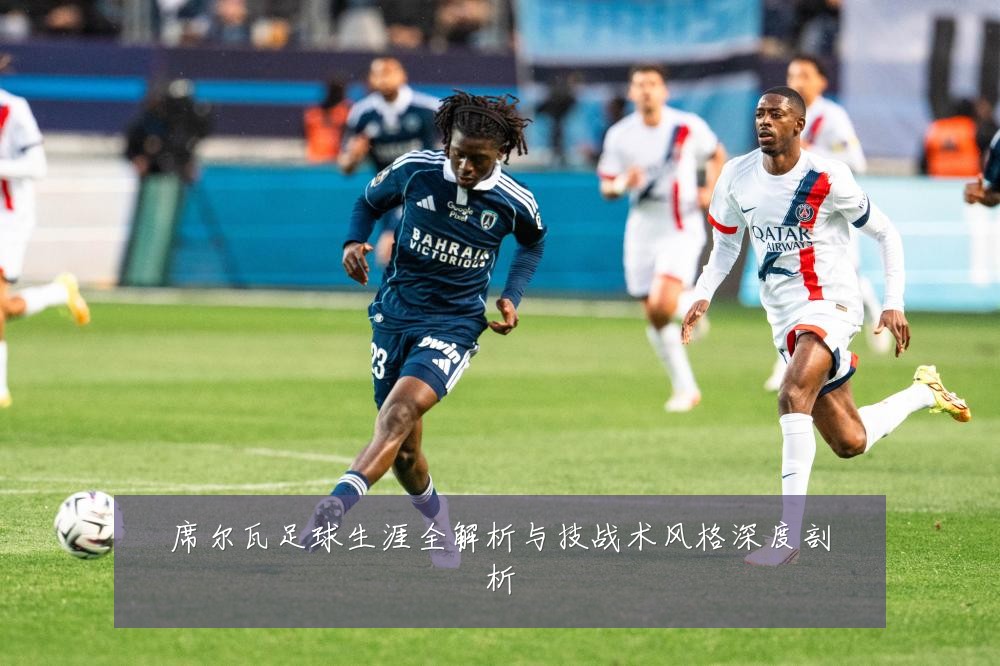 席尔瓦足球生涯全解析与技战术风格深度剖析