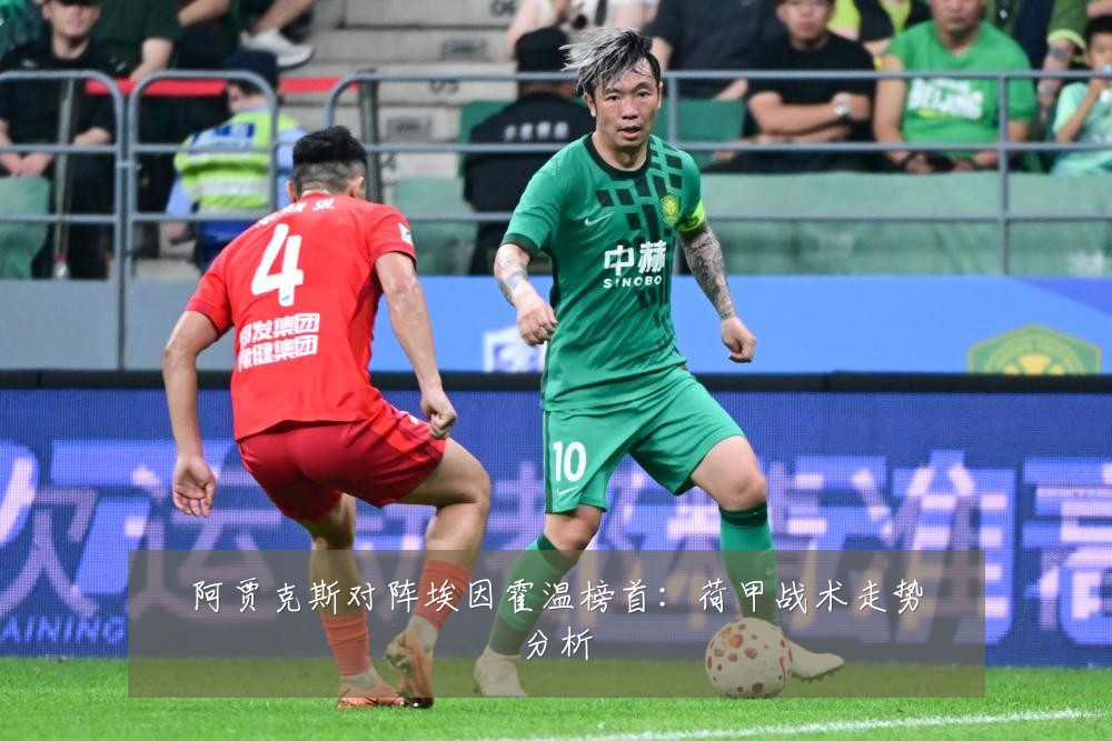 阿贾克斯对阵埃因霍温榜首:荷甲战术走势分析