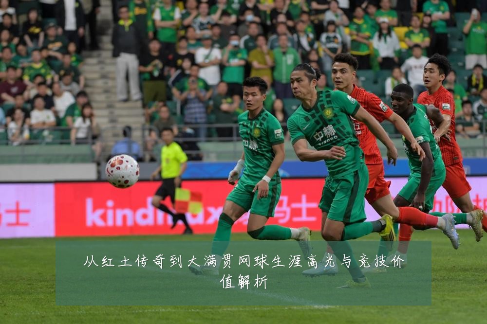 从红土传奇到大满贯网球生涯高光与竞技价值解析