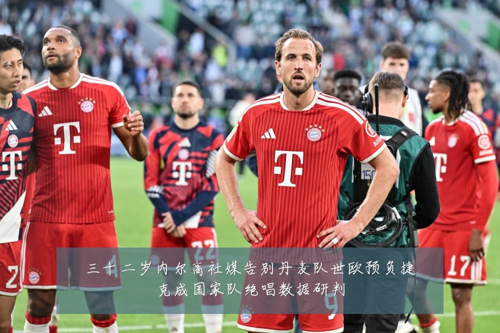 三十二岁内尔高社媒告别丹麦队世欧预负捷克成国家队绝唱数据研判
