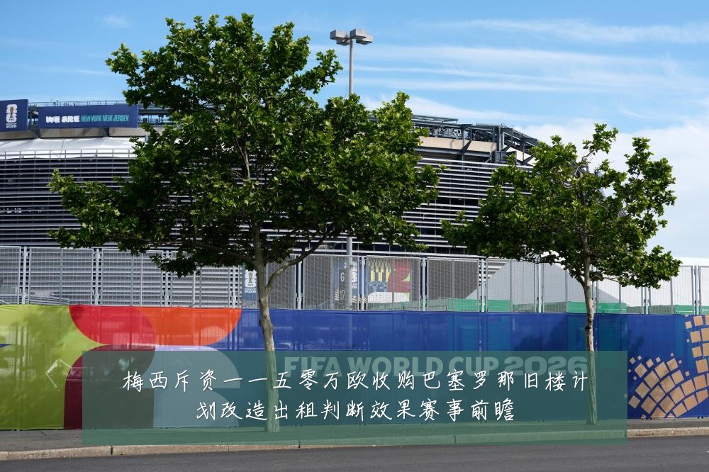梅西斥资一一五零万欧收购巴塞罗那旧楼计划改造出租判断效果赛事前瞻